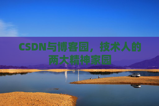 CSDN与博客园，技术人的两大精神家园