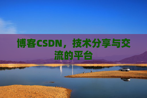 博客CSDN，技术分享与交流的平台